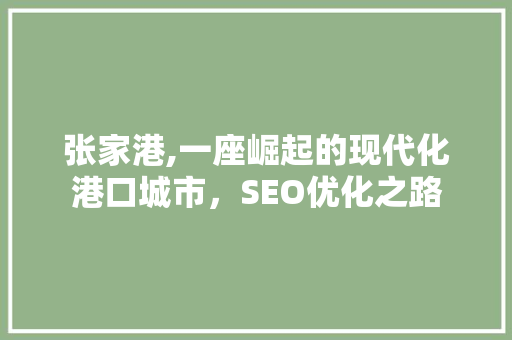 张家港,一座崛起的现代化港口城市，SEO优化之路