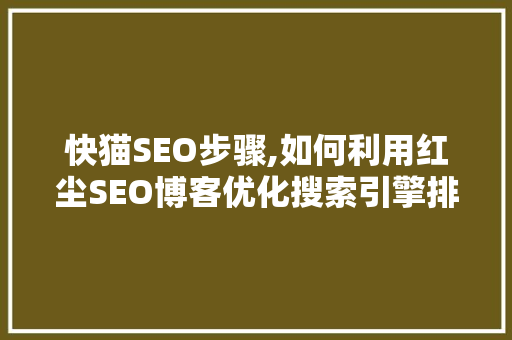 快猫SEO步骤,如何利用红尘SEO博客优化搜索引擎排名