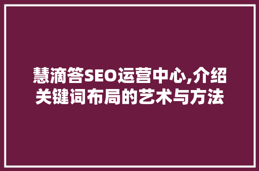 慧滴答SEO运营中心,介绍关键词布局的艺术与方法