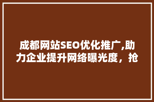 成都网站SEO优化推广,助力企业提升网络曝光度,抢占市场先机 成都网站SEO优化推广,助力企业提升网络曝光度,抢占市场先机