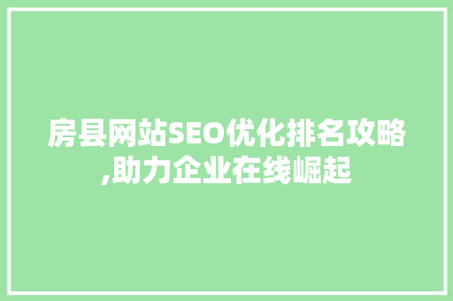 房县网站SEO优化排名攻略,助力企业在线崛起 房县网站SEO优化排名攻略,助力企业在线崛起