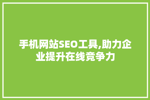 手机网站SEO工具,助力企业提升在线竞争力