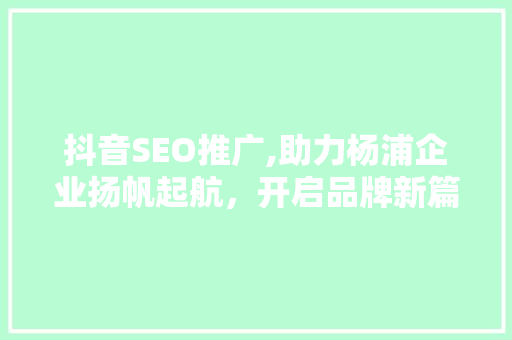 抖音SEO推广,助力杨浦企业扬帆起航，开启品牌新篇章