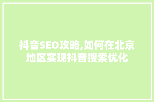 抖音SEO攻略,如何在北京地区实现抖音搜索优化