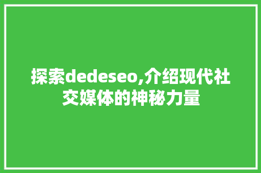 探索dedeseo,介绍现代社交媒体的神秘力量