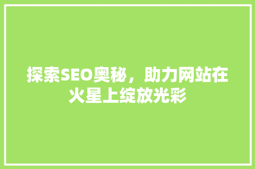 探索SEO奥秘，助力网站在火星上绽放光彩