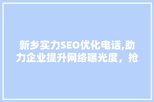 新乡实力SEO优化电话,助力企业提升网络曝光度，抢占市场先机
