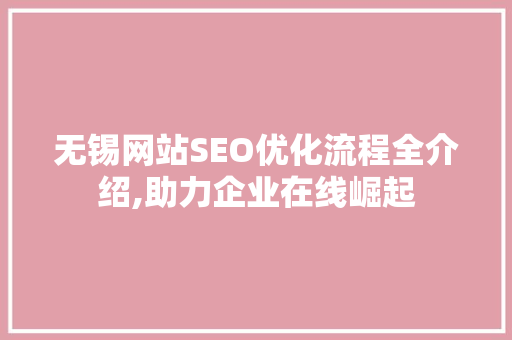 无锡网站SEO优化流程全介绍,助力企业在线崛起