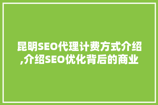 昆明SEO代理计费方式介绍,介绍SEO优化背后的商业逻辑
