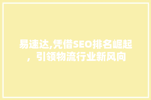 易速达,凭借SEO排名崛起，引领物流行业新风向
