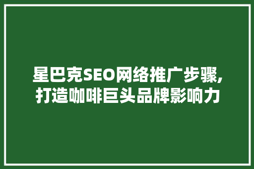 星巴克SEO网络推广步骤,打造咖啡巨头品牌影响力