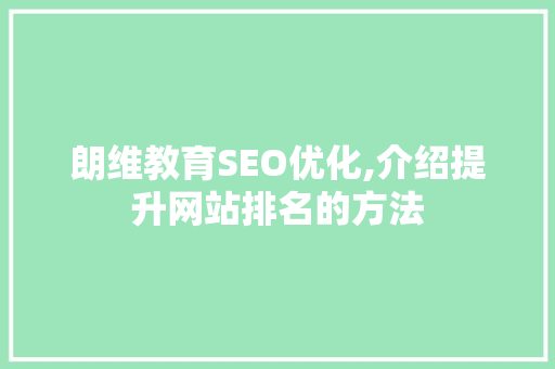 朗维教育SEO优化,介绍提升网站排名的方法 朗维教育SEO优化,介绍提升网站排名的方法
