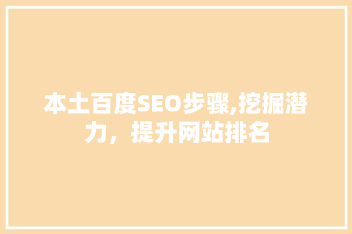本土百度SEO步骤,挖掘潜力,提升网站排名 本土百度SEO步骤,挖掘潜力,提升网站排名
