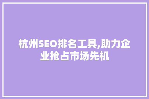 杭州SEO排名工具,助力企业抢占市场先机
