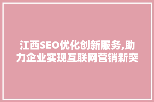 江西SEO优化创新服务,助力企业实现互联网营销新突破 江西SEO优化创新服务,助力企业实现互联网营销新突破