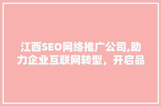 江西SEO网络推广公司,助力企业互联网转型，开启品牌新篇章