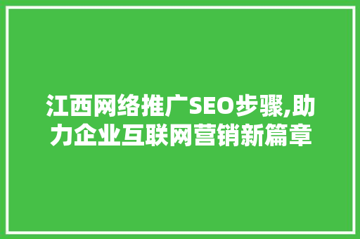 江西网络推广SEO步骤,助力企业互联网营销新篇章 江西网络推广SEO步骤,助力企业互联网营销新篇章