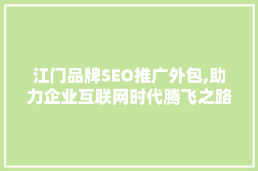 江门品牌SEO推广外包,助力企业互联网时代腾飞之路 江门品牌SEO推广外包,助力企业互联网时代腾飞之路