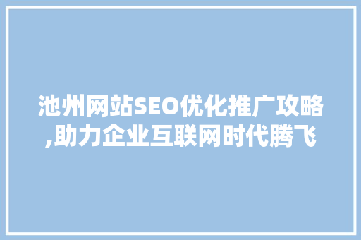 池州网站SEO优化推广攻略,助力企业互联网时代腾飞 池州网站SEO优化推广攻略,助力企业互联网时代腾飞