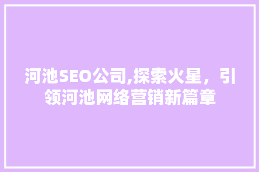 河池SEO公司,探索火星，引领河池网络营销新篇章