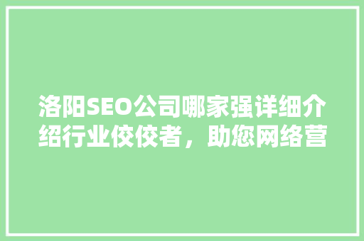 洛阳SEO公司哪家强详细介绍行业佼佼者，助您网络营销事半功倍