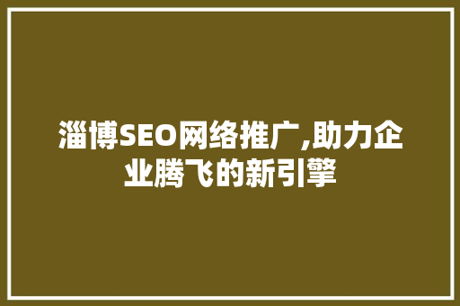 淄博SEO网络推广,助力企业腾飞的新引擎