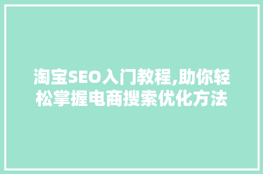 淘宝SEO入门教程,助你轻松掌握电商搜索优化方法