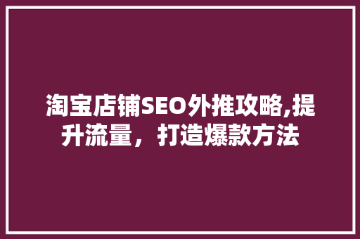 淘宝店铺SEO外推攻略,提升流量，打造爆款方法