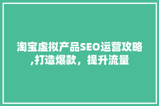 淘宝虚拟产品SEO运营攻略,打造爆款，提升流量