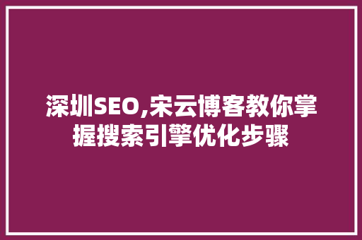 深圳SEO,宋云博客教你掌握搜索引擎优化步骤