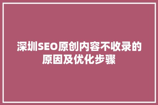 深圳SEO原创内容不收录的原因及优化步骤