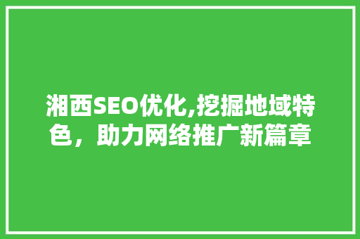 湘西SEO优化,挖掘地域特色，助力网络推广新篇章