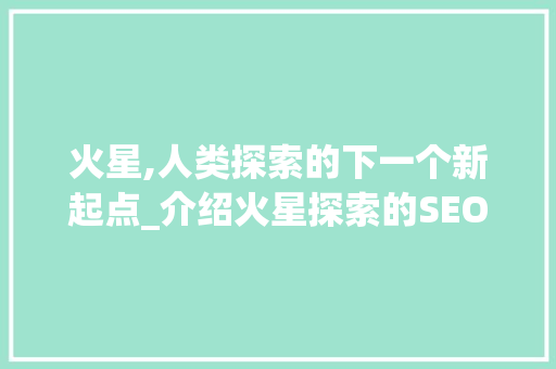 火星,人类探索的下一个新起点_介绍火星探索的SEO优化之路 操作系统