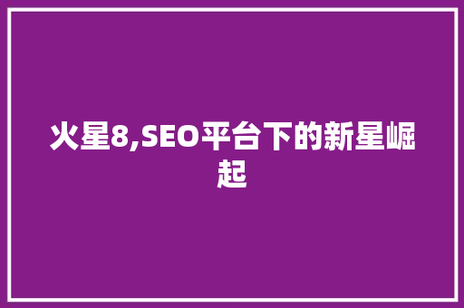火星8,SEO平台下的新星崛起