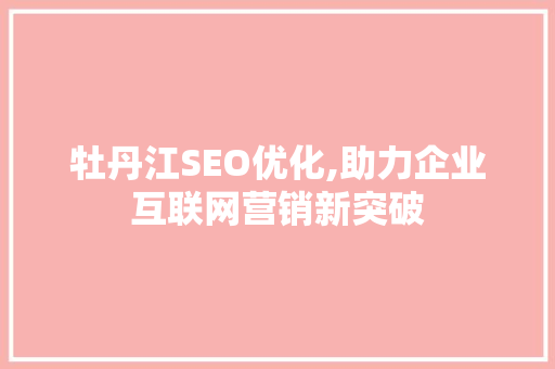 牡丹江SEO优化,助力企业互联网营销新突破