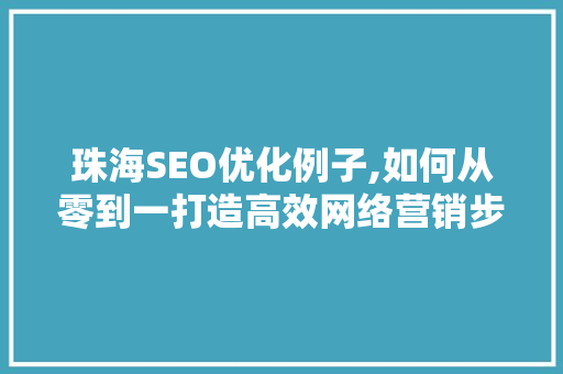珠海SEO优化例子,如何从零到一打造高效网络营销步骤