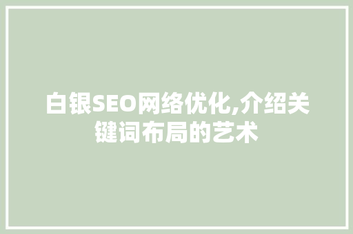 白银SEO网络优化,介绍关键词布局的艺术