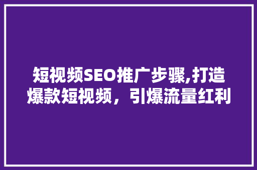 短视频SEO推广步骤,打造爆款短视频，引爆流量红利