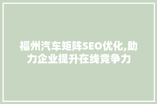 福州汽车矩阵SEO优化,助力企业提升在线竞争力