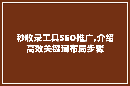 秒收录工具SEO推广,介绍高效关键词布局步骤