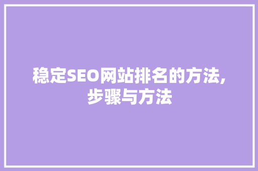 稳定SEO网站排名的方法,步骤与方法