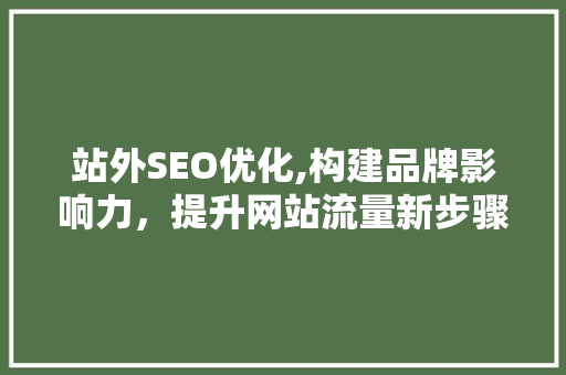 站外SEO优化,构建品牌影响力，提升网站流量新步骤