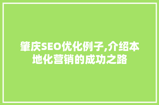 肇庆SEO优化例子,介绍本地化营销的成功之路 肇庆SEO优化例子,介绍本地化营销的成功之路