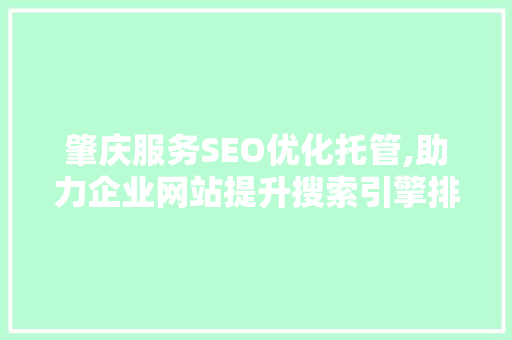 肇庆服务SEO优化托管,助力企业网站提升搜索引擎排名,抢占市场先机 肇庆服务SEO优化托管,助力企业网站提升搜索引擎排名,抢占市场先机