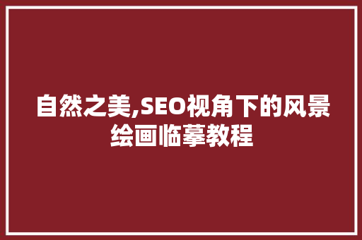 自然之美,SEO视角下的风景绘画临摹教程