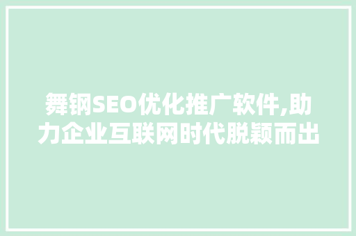 舞钢SEO优化推广软件,助力企业互联网时代脱颖而出 舞钢SEO优化推广软件,助力企业互联网时代脱颖而出