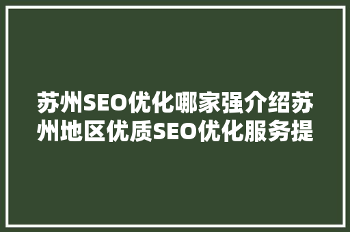 苏州SEO优化哪家强介绍苏州地区优质SEO优化服务提供商 苏州SEO优化哪家强介绍苏州地区优质SEO优化服务提供商