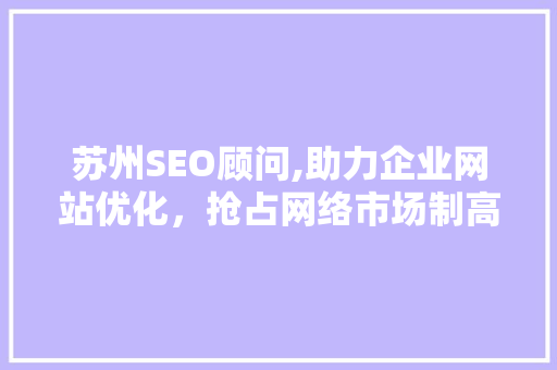 苏州SEO顾问,助力企业网站优化，抢占网络市场制高点