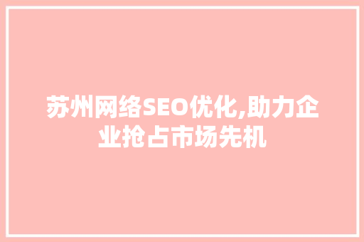 苏州网络SEO优化,助力企业抢占市场先机 电脑故障维修 苏州网络SEO优化,助力企业抢占市场先机 电脑故障维修