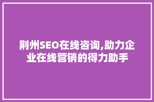 荆州SEO在线咨询,助力企业在线营销的得力助手 电脑基础